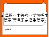 菏泽职业中等专业学校招生简章(菏泽职专招生简章)