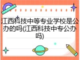 江西科技中等专业学校是公办的吗(江西科技中专公办吗)