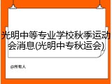 光明中等专业学校秋季运动会消息(光明中专秋运会)