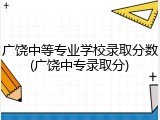 广饶中等专业学校录取分数(广饶中专录取分)
