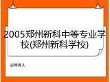 2005郑州新科中等专业学校(郑州新科学校)