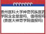 贵州医科大学神奇民族医药学院含金量量吗，值得报吗(贵医大神奇学院值报吗)
