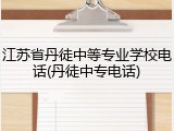 江苏省丹徒中等专业学校电话(丹徒中专电话)