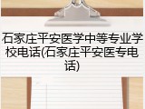 石家庄平安医学中等专业学校电话(石家庄平安医专电话)