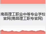 南昌理工职业中等专业学校官网(南昌理工职专官网)