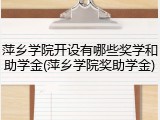 萍乡学院开设有哪些奖学和助学金(萍乡学院奖助学金)