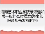 海南艺术职业学院录取通知书一般什么时候发(海南艺院通知书发放时间)