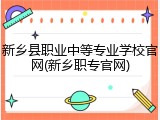 新乡县职业中等专业学校官网(新乡职专官网)