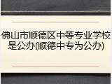 佛山市顺德区中等专业学校是公办(顺德中专为公办)