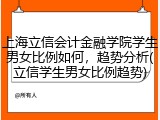 上海立信会计金融学院学生男女比例如何，趋势分析(立信学生男女比例趋势)