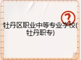牡丹区职业中等专业学校(牡丹职专)