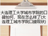 大连理工大学城市学院的口碑如何，现在怎么样了(大连理工城市学院口碑现状)