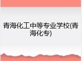 青海化工中等专业学校(青海化专)