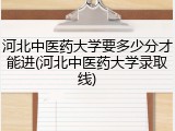 河北中医药大学要多少分才能进(河北中医药大学录取线)
