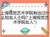 上海视觉艺术学院有出过什么知名人士吗("上海视觉艺术学院名人")