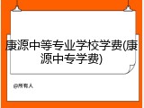 康源中等专业学校学费(康源中专学费)