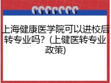 上海健康医学院可以进校后转专业吗？(上健医转专业政策)
