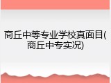 商丘中等专业学校真面目(商丘中专实况)