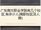广东南方职业学院有几个校区,有多少人(南职校区及人数)