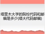 塔里木大学的院校代码和邮编是多少(塔大代码邮编)