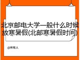 北京邮电大学一般什么时候放寒暑假(北邮寒暑假时间)