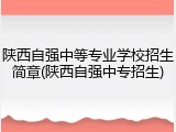 陕西自强中等专业学校招生简章(陕西自强中专招生)