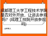 成都理工大学工程技术学院是否对外开放，让进去参观吗？(成理工技院开放参观吗)