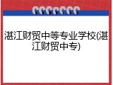 湛江财贸中等专业学校(湛江财贸中专)