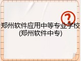 郑州软件应用中等专业学校(郑州软件中专)