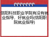 信阳科技职业学院有没有就业指导，好就业吗(信阳职院就业指导)