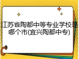 江苏省陶都中等专业学校是哪个市(宜兴陶都中专)