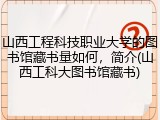 山西工程科技职业大学的图书馆藏书量如何，简介(山西工科大图书馆藏书)