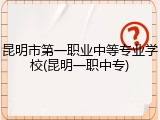 昆明市第一职业中等专业学校(昆明一职中专)