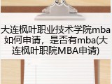 大连枫叶职业技术学院mba如何申请，是否有mba(大连枫叶职院MBA申请)