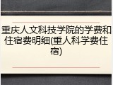 重庆人文科技学院的学费和住宿费明细(重人科学费住宿)
