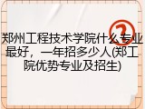 郑州工程技术学院什么专业最好，一年招多少人(郑工院优势专业及招生)