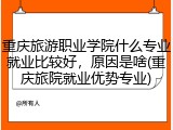 重庆旅游职业学院什么专业就业比较好，原因是啥(重庆旅院就业优势专业)