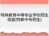 特殊教育中等专业学校招生简章(特教中专招生)
