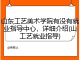 山东工艺美术学院有没有就业指导中心，详细介绍(山工艺就业指导)