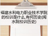 福建水利电力职业技术学院的校训是什么,有何历史(闽水院校训历史)