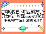江南影视艺术职业学院对外开放吗，能否进去参观(江南影视学院开放参观吗)