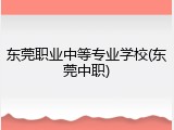 东莞职业中等专业学校(东莞中职)