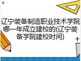 辽宁装备制造职业技术学院哪一年成立建校的(辽宁装备学院建校时间)