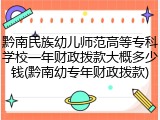 黔南民族幼儿师范高等专科学校一年财政拨款大概多少钱(黔南幼专年财政拨款)