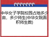 中华女子学院校园占地多少亩，多少师生(中华女院面积师生数)