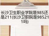 长沙卫生职业学院是985还是211(长沙卫职院是985211吗)