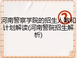 河南警察学院的招生人数和计划解读(河南警院招生解析)