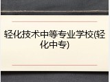 轻化技术中等专业学校(轻化中专)
