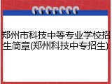 郑州市科技中等专业学校招生简章(郑州科技中专招生)