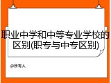 职业中学和中等专业学校的区别(职专与中专区别)